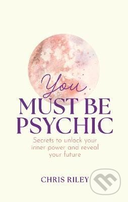 You Must Be Psychic: Secrets to unlock your inner power and reveal your future