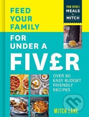 Feed Your Family for Under a Fiver: Over 80 budget-friendly, super simple recipes for the whole family from TikTok star Meals by Mitch