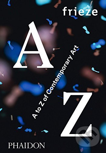 Frieze A to Z of Contemporary Art - Frieze Magazine - kniha z kategorie Malířství a sochařství