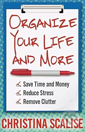 Kniha: Organize Your Life and More: Save Time and Money, Reduce Stress, Remove Clutter (Christina Scalise). Brighton Publishing, 2012