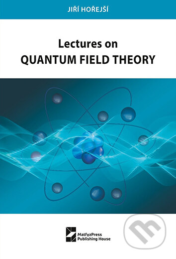 Lectures on Quantum Field Theory - Jiří Hořejší, Karolinum, 2024