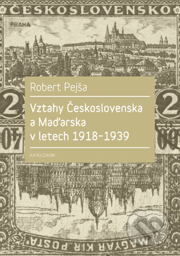 Vztahy Československa a Maďarska v letech 1918-1939 - Robert Pejša, Univerzita Karlova v Praze, 2017
