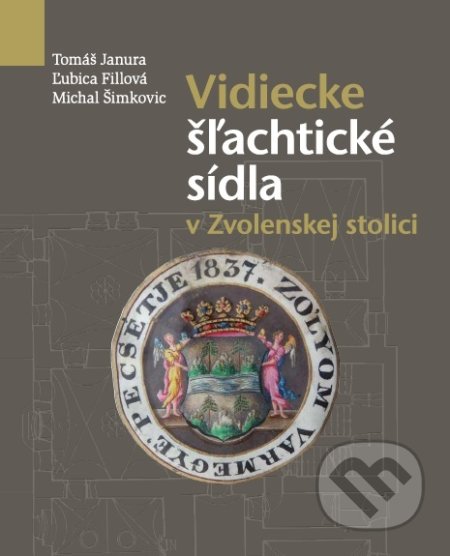 Vidiecke šľachtické sídla v Zvolenskej stolici - Tomáš Janura, Ľubica Fillová, Spoločnosť Kolomana Sokola, 2016