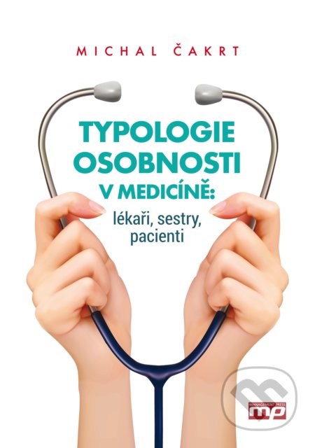 Typologie osobnosti v medicíně: lékaři, sestry, pacienti - Michal Čakrt, Management Press, 2017