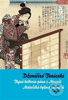 Tajná historie pána z Musaši a Mateřská bylina jošinská - Džuničiró Tanizaki, Argo, 2017