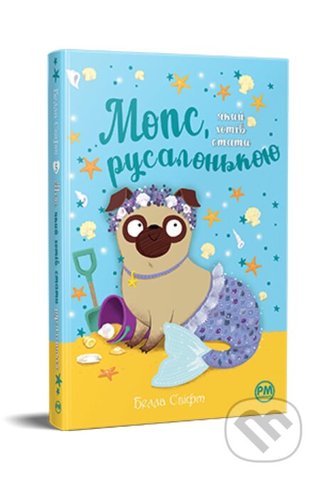 Mops, yakyy khotiv buty rusalkoyu - Bella Swift, Artbooks, 2024