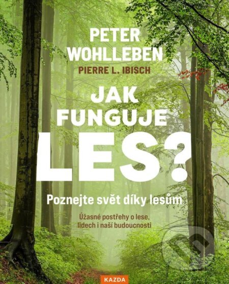 Jak funguje les? Poznejte svět díky lesům - Úžasné postřehy o lese, lidech i naší budoucnosti - Peter Wohlleben, Nakladatelství KAZDA, 2024