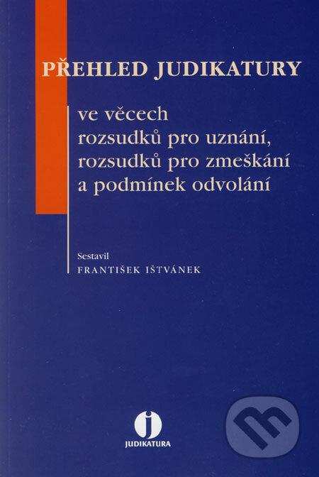 Přehled judikatury ve věcech rozsudků pro uznání, rozsudků pro zmeškání a podmínek odvolání - František Ištvánek, ASPI, 2006