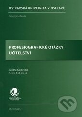 Profesiografické otázky učitelství - Taťána Göbelová, Alena Seberová, Ostravská univerzita, 2012