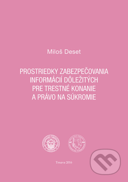 Prostriedky zabezpečovania informácií dôležitých pre trestné konanie a právo na súkromie - Miloš Deset, Typi Universitatis Tyrnaviensis, 2017