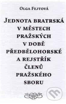 Jednota bratrská v městech pražských v době předbělohorské a rejstřík členů pražského sboru - Olga Fejtová, Scriptorium, 2014