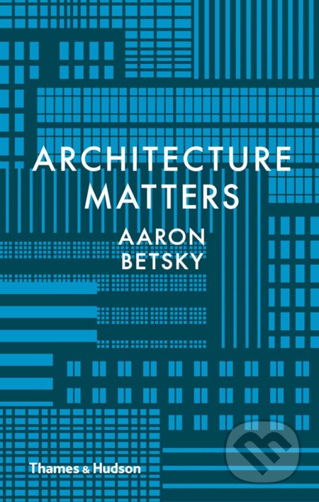 Why Architecture Matters - Aaron Betsky, Thames & Hudson, 2017