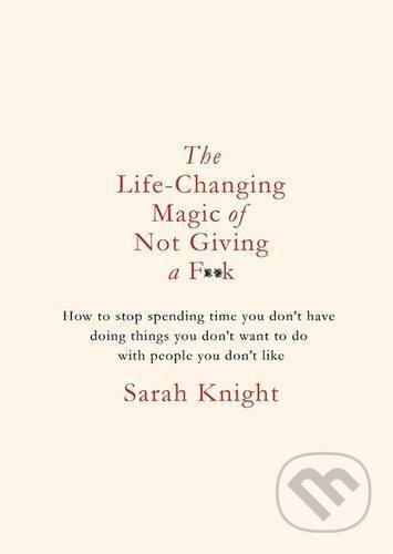 The Life-Changing Magic of Not Giving a F**k - Sarah Knight, Quercus, 2018