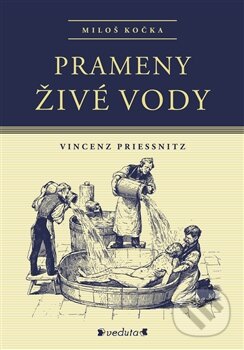 Prameny živé vody - Vincenz Priessnitz, Miloš Kočka, Pavel Ševčík - VEDUTA, 2017