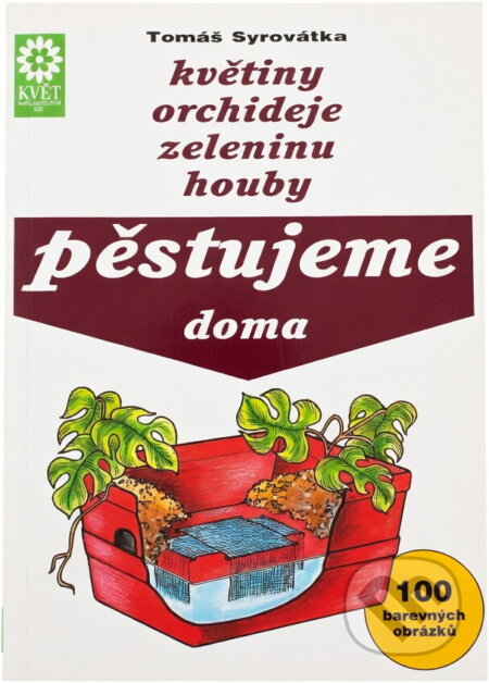 Kniha: Květiny, orchideje, zeleninu, houby pěstujeme doma (Tomáš Syrovátka). Květ, 1993