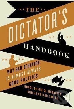The Dictator&#039;s Handbook - Bruce Bueno De Mesquita, Alastair Smith, Perseus, 2012