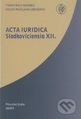 Acta iuridica Sladkoviciensia XII. - Pavol Kádek, Soňa Kubincová, Vysoká škola Danubius, 2017