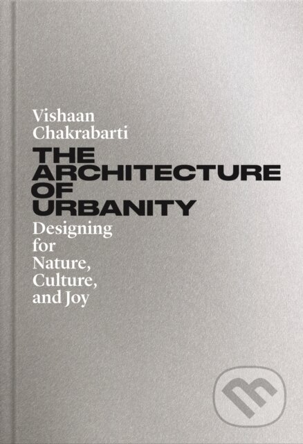 The Architecture of Urbanity: Designing for Nature, Culture, and Joy - Vishaan Chakrabarti, Princeton University Press, 2024