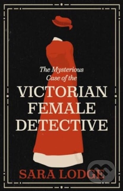 Kniha: The Mysterious Case of the Victorian Female Detective (Sara Lodge)