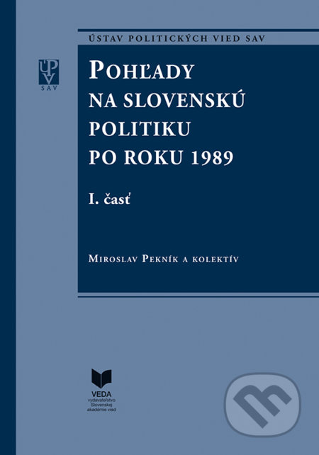 Pohľady na slovenskú politiku po roku 1989 (I. a II. časť) - Miroslav Pekník a kolektív, VEDA, Ústav politických vied SAV, 2016