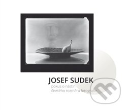 Josef Sudek - Pokus o nástin čtvrtého rozměru fotografie - Petr Helbich, Karel Koutský, 2017
