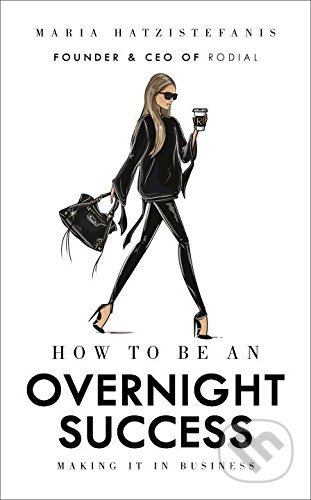 How to be an Overnight Success - Maria Hatzistefanis, Ebury, 2017