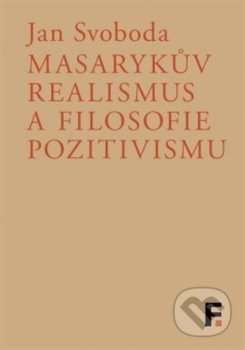 Masarykův realismus a filosofie pozitivismu - Jan Svoboda, Filosofia, 2017