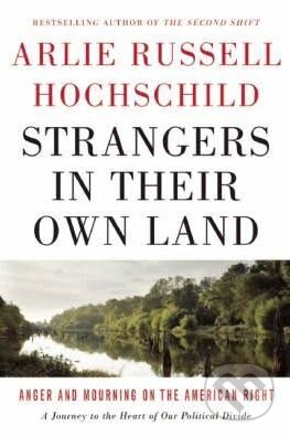 Strangers in Their Own Land - Arlie Russell Hochschild, The New, 2016