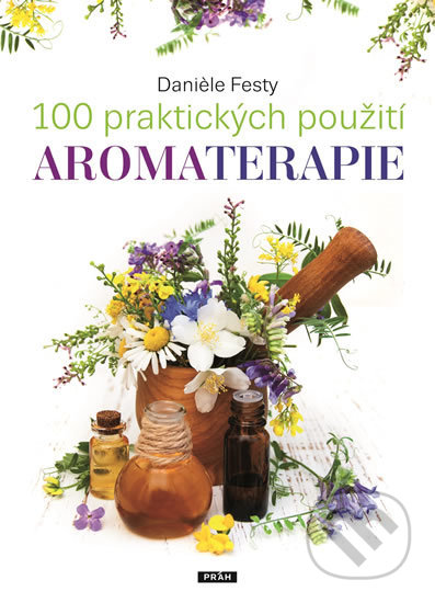 100 praktických použití aromaterapie - Daniéle Festy, Práh, 2017