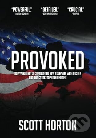 Kniha: Provoked: How Washington Started the New Cold War with Russia and the Catastrophe in Ukraine (Scott Horton)