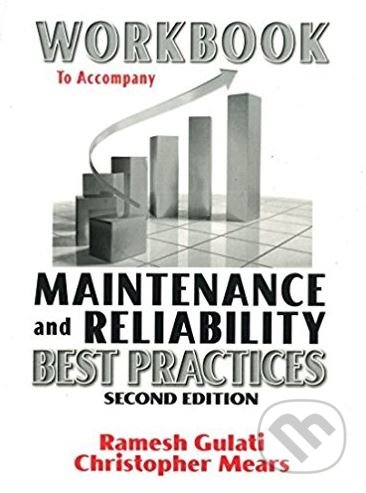 Workbook to Accompany Maintenance and Reliability Best Practices - Ramesh Gulati a kol., Industrial Press, 2013