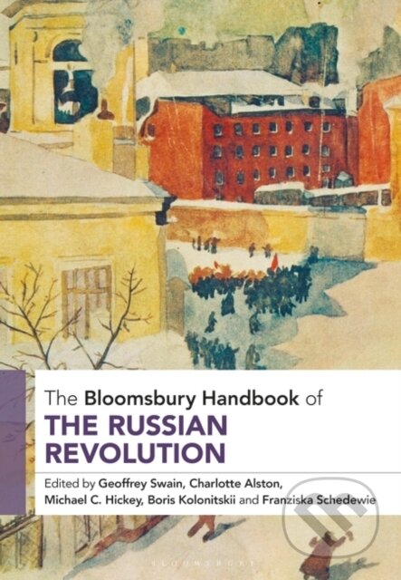Kniha: The Bloomsbury Handbook of the Russian Revolution (Dr Charlotte Alston, Professor Michael C. Hickey, Professor Emeritus Geoffrey Swain, Professor Boris Kolonitskii a Dr Franziska Schedewie)