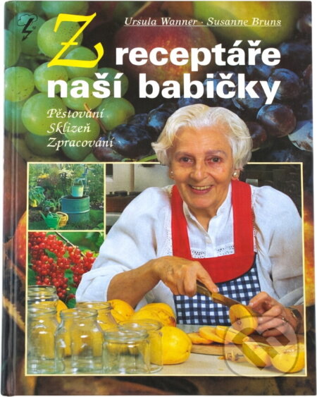 Kniha: Z receptáře naší babičky : pěstování, sklizeň, zpracování (Ursula Wanner a Susanne Bruns). Blesk, 1996