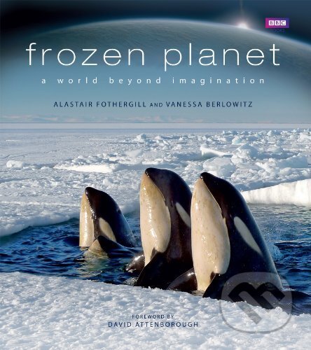 Frozen Planet - Alastair Fothergill , Vanessa Berlowitz, BBC Books, 2011