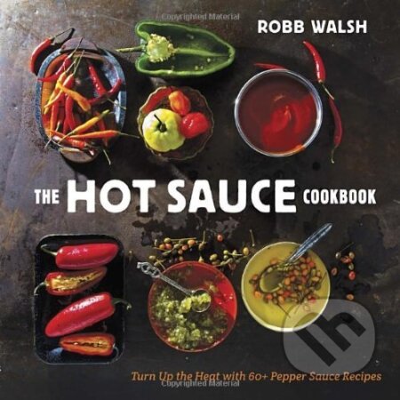 The Hot Sauce Cookbook - Robb Walsh, Ten speed, 2013
