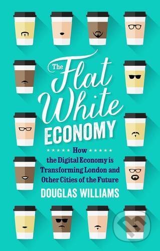The Flat White Economy - Douglas McWilliams, Gerald Duckworth, 2015