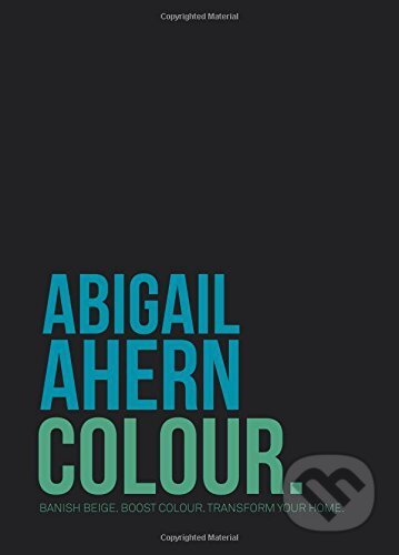 Kniha: Colour: Banish Beige. Boost Colour. Transform... (Abigail Ahern). Quadrille, 2015