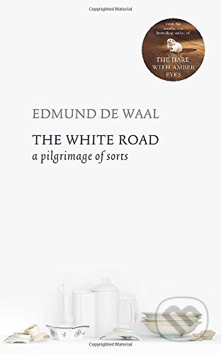 The White Road: A Pilgrimage of Sorts - Edmund De Waal, Chatto and Windus, 2015