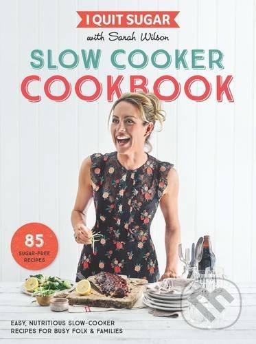 I Quit Sugar Slow Cooker Cookbook - Sarah Wilson, Bluebird Books, 2017