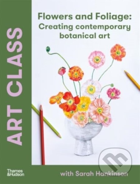 Art Class: Flowers and Foliage (Creating Contemporary Botanical Art) - kniha z kategorie Dům, byt a zahrada
