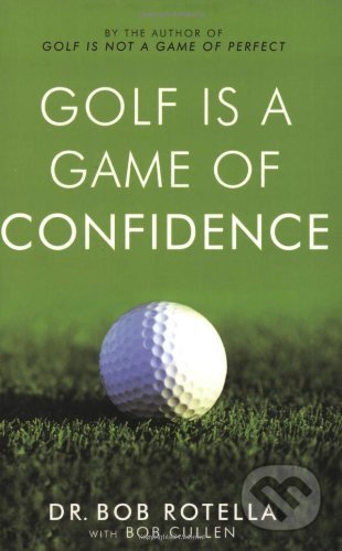 Golf is a Game of Confidence - Bob Rotella, Bob Cullen, Simon & Schuster, 2004