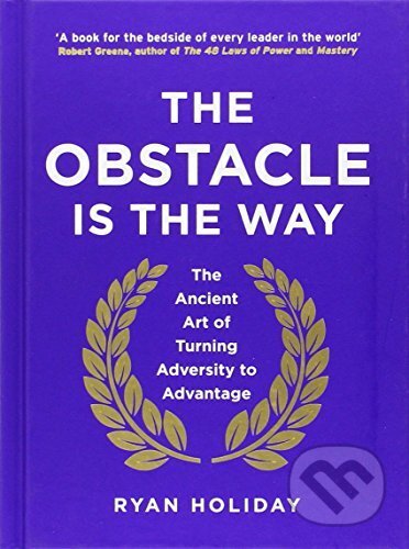 The Obstacle is the Way - Ryan Holiday, Profile Books, 2014