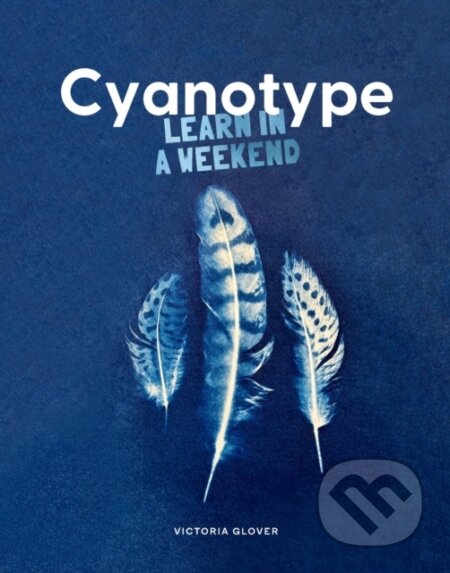 Kniha: Cyanotype: Learn in a Weekend (Victoria Glover)