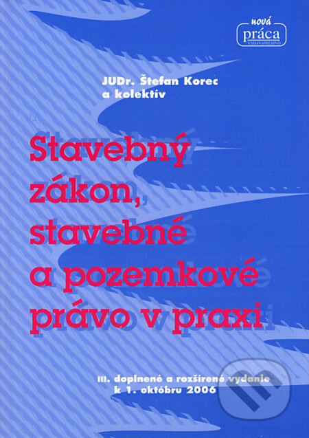 Kniha: Stavebný zákon, stavebné a pozemkové právo v praxi (Štefan Korec a kolektív). Nová Práca, 2006