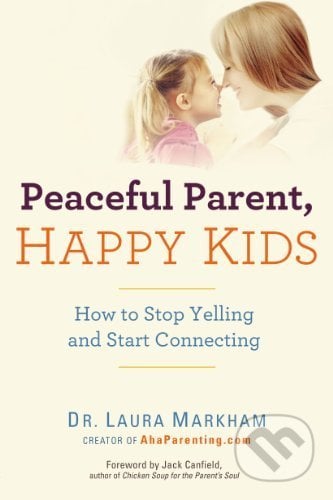 Peaceful Parent, Happy Kids - Laura Markham, Perigee, 2013