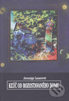 Kľúč od rozostavaného domu - Jeremija Lazarević, Vydavateľstvo Spolku slovenských spisovateľov, 2017