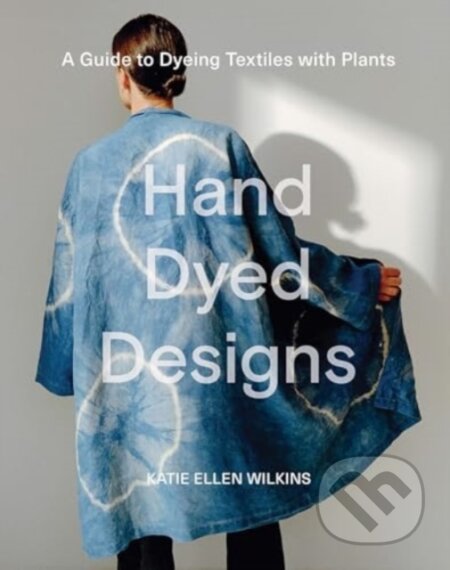Kniha: Hand Dyed Designs (Katie Ellen Wilkins)