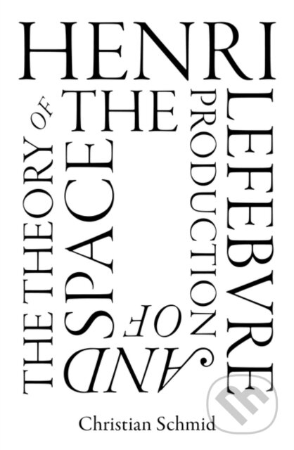 Kniha: Henri Lefebvre and the Theory of the Production of Space (Christian Schmid)