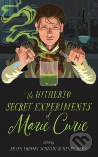 Kniha: The Hitherto Secret Experiments of Marie Curie (Alethea Kontis, Bryan Thomas Schmidt, Henry Herz, Jane Yolen a Scott Sigler)