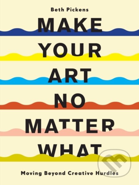 Make Your Art No Matter What (Moving Beyond Creative Hurdles) - kniha z kategorie Umění, design a architektura